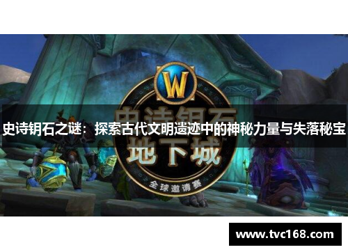 史诗钥石之谜：探索古代文明遗迹中的神秘力量与失落秘宝